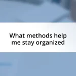 What methods help me stay organized