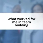 What worked for me in team building