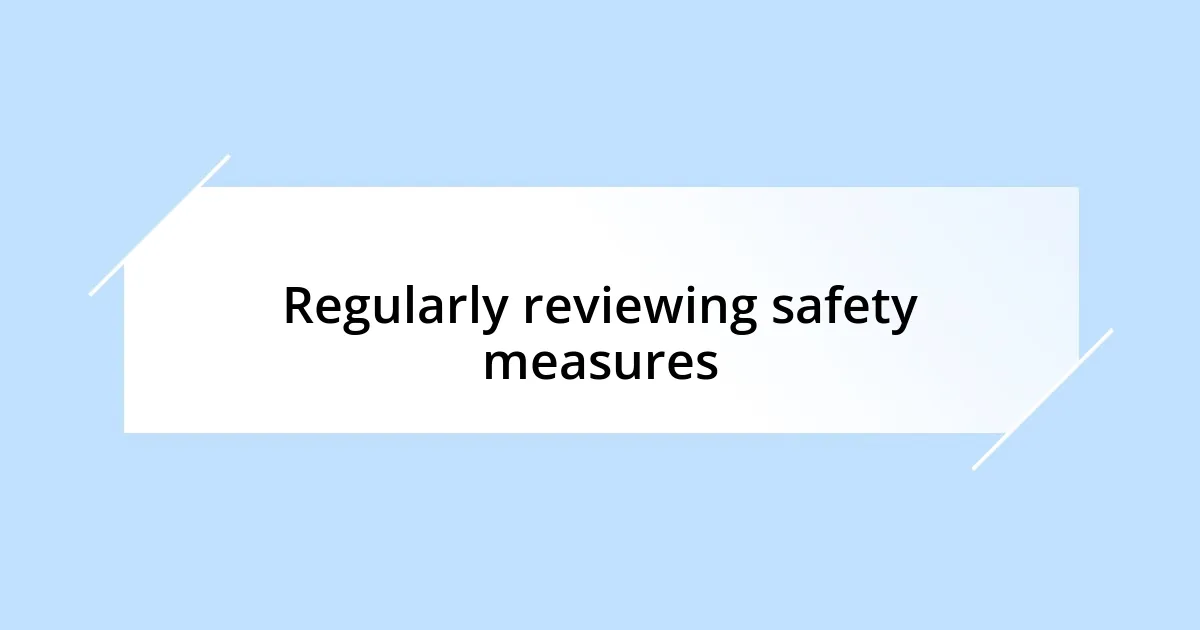 Regularly reviewing safety measures