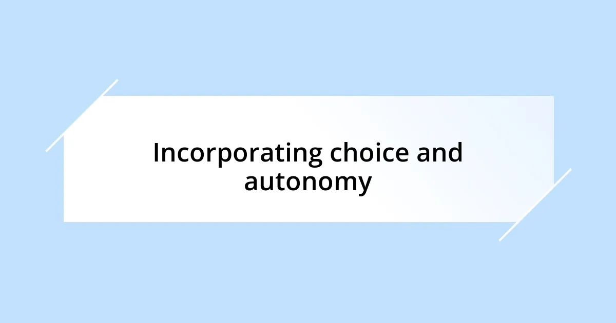 Incorporating choice and autonomy