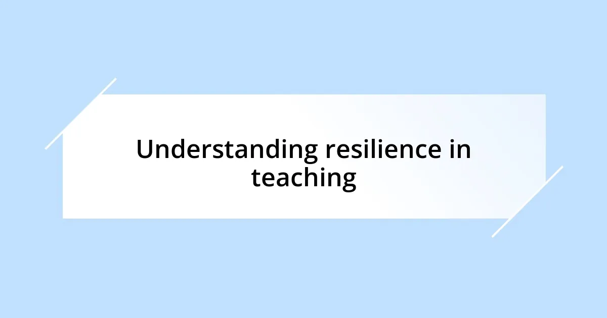 Understanding resilience in teaching