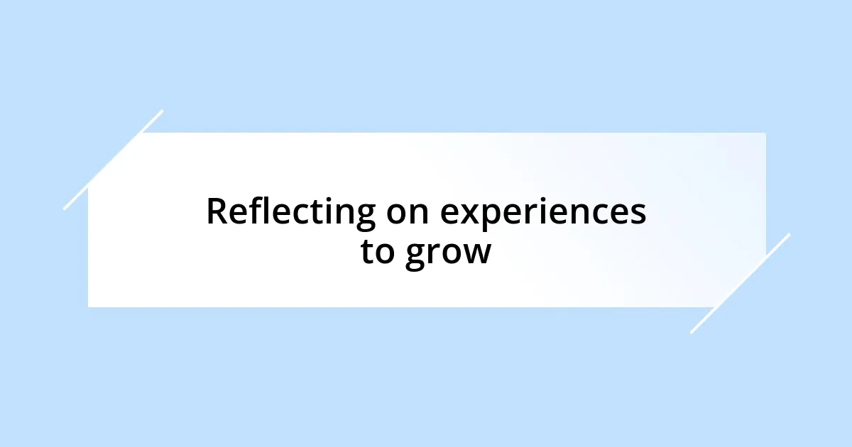 Reflecting on experiences to grow