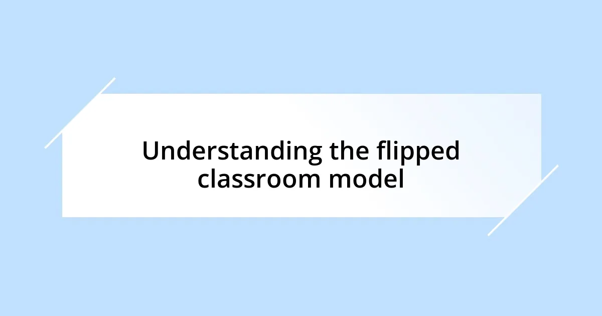 Understanding the flipped classroom model