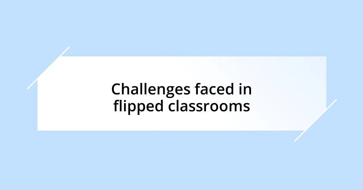 Challenges faced in flipped classrooms