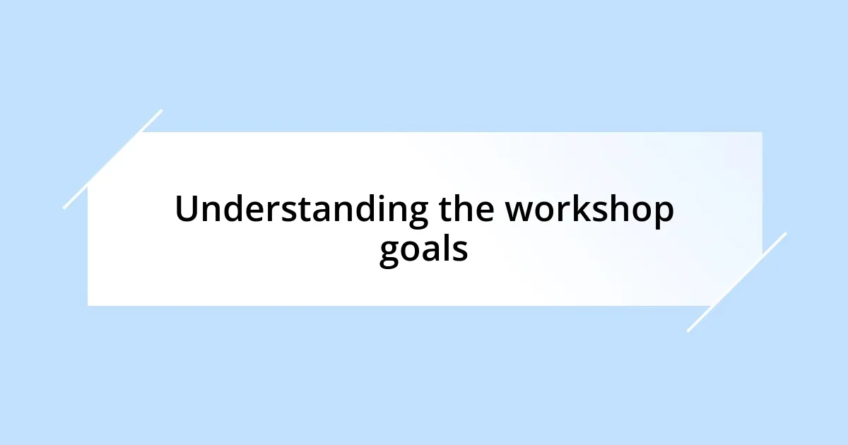 Understanding the workshop goals