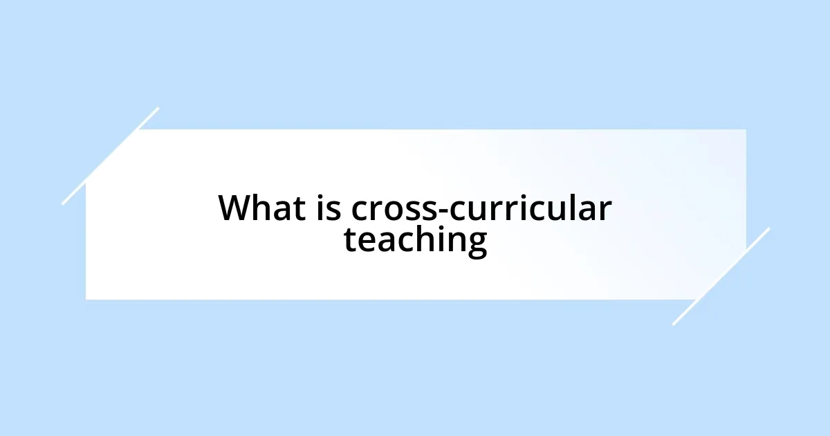 What is cross-curricular teaching