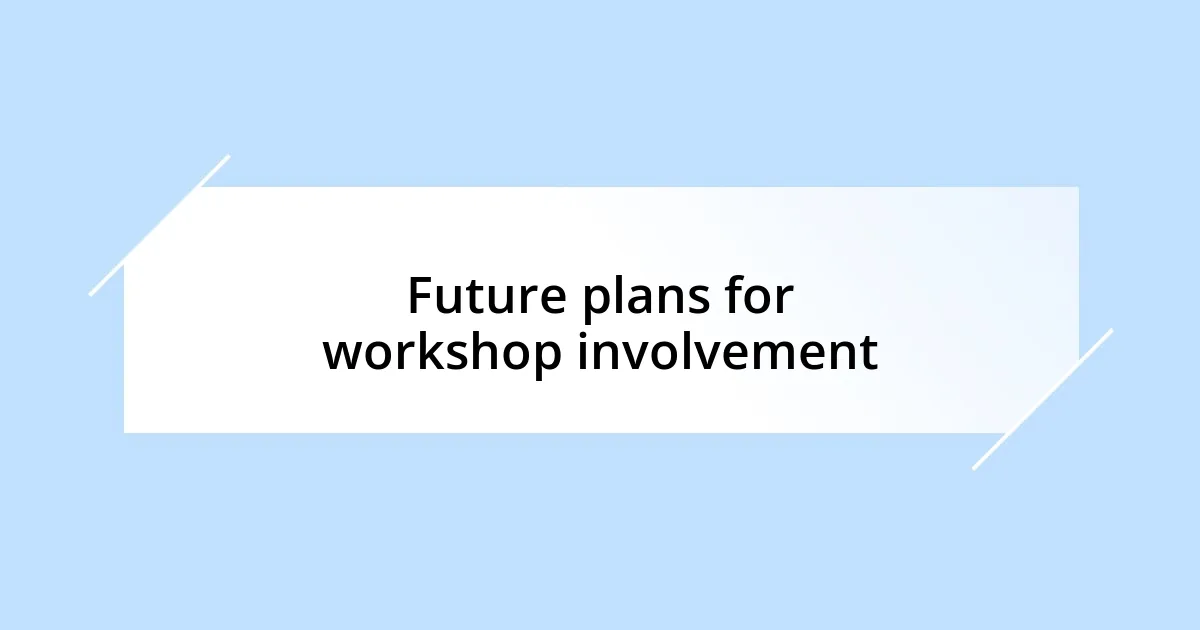 Future plans for workshop involvement