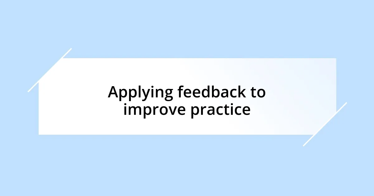 Applying feedback to improve practice