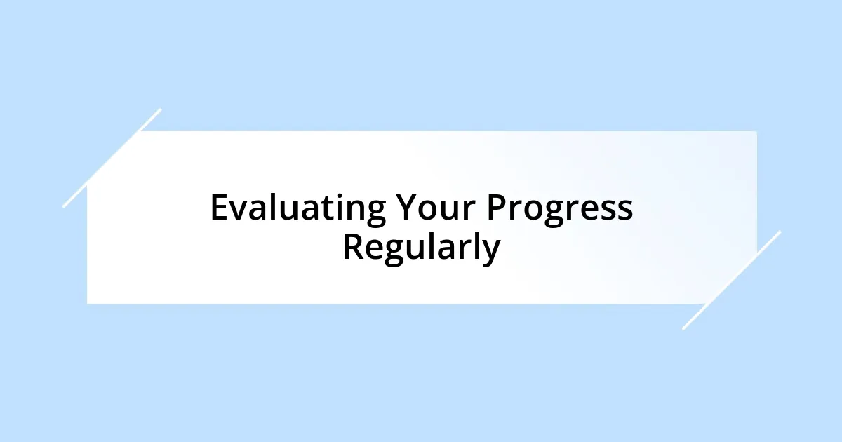 Evaluating Your Progress Regularly